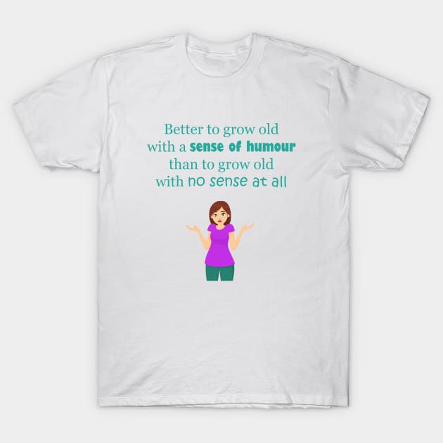 Grow Old With A Sense of Humor T-Shirt by ninasilver
